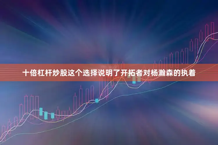 十倍杠杆炒股这个选择说明了开拓者对杨瀚森的执着