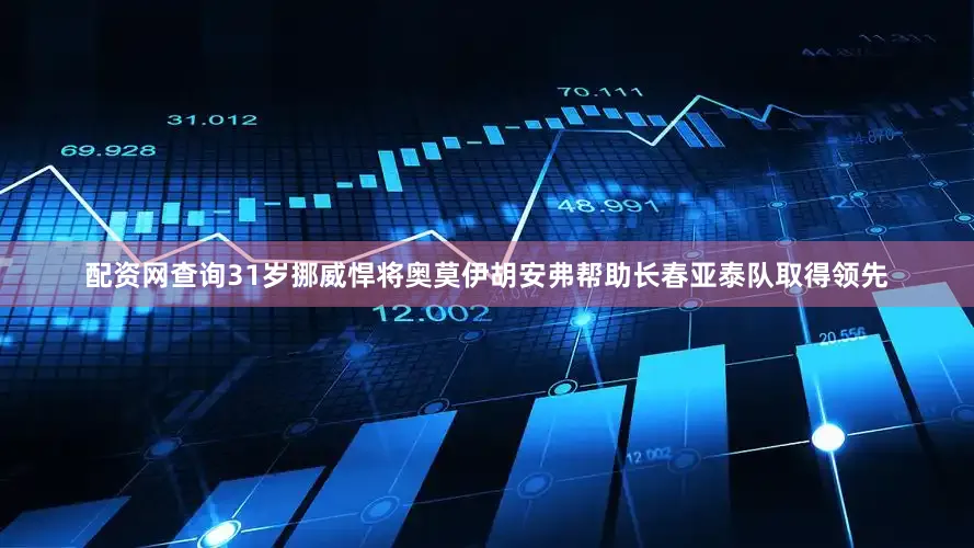 配资网查询31岁挪威悍将奥莫伊胡安弗帮助长春亚泰队取得领先