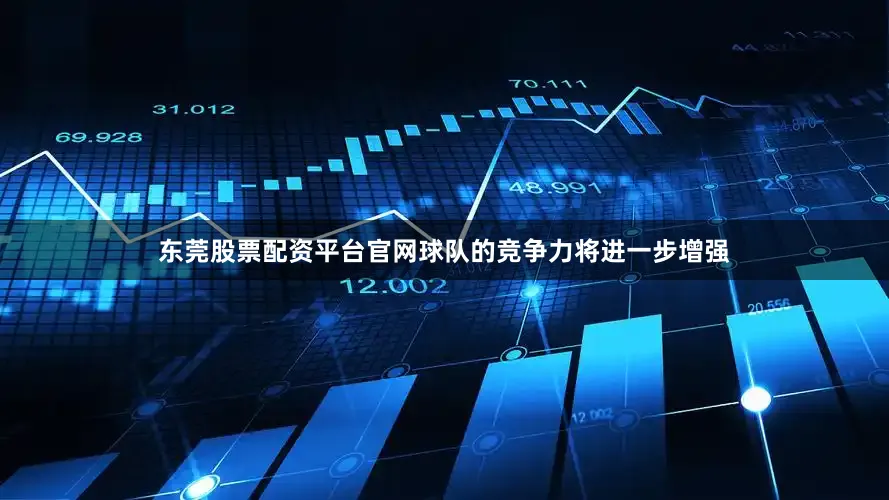 东莞股票配资平台官网球队的竞争力将进一步增强