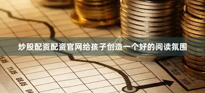 炒股配资配资官网给孩子创造一个好的阅读氛围