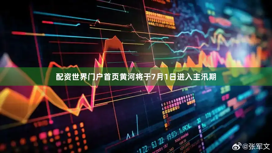 配资世界门户首页黄河将于7月1日进入主汛期
