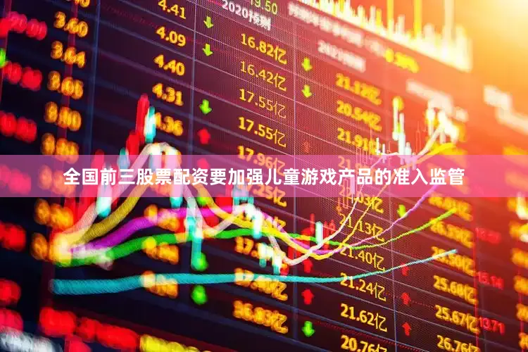 全国前三股票配资要加强儿童游戏产品的准入监管