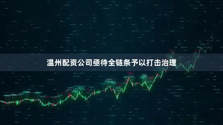温州配资公司亟待全链条予以打击治理