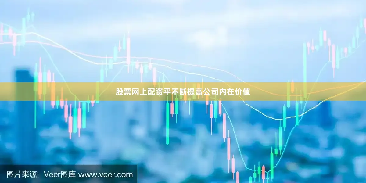 股票网上配资平不断提高公司内在价值