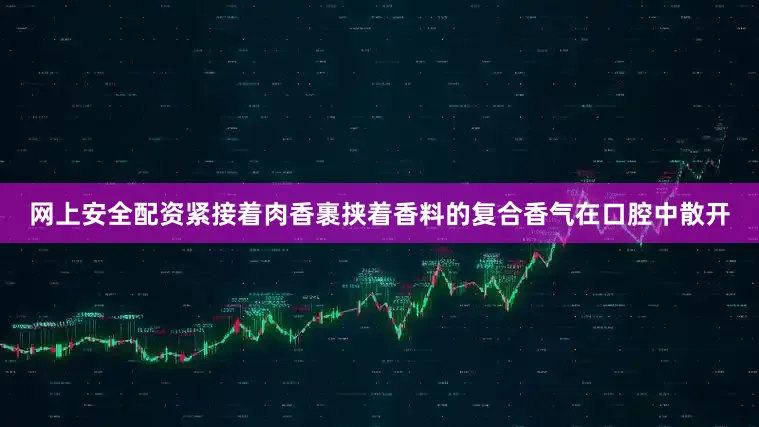 网上安全配资紧接着肉香裹挟着香料的复合香气在口腔中散开