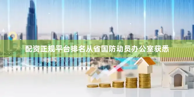 配资正规平台排名从省国防动员办公室获悉