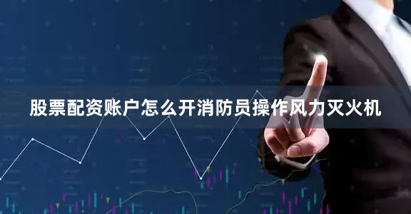 股票配资账户怎么开消防员操作风力灭火机