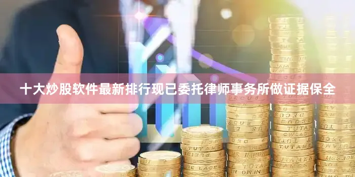 十大炒股软件最新排行现已委托律师事务所做证据保全