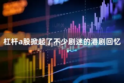 杠杆a股掀起了不少剧迷的港剧回忆