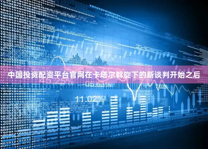中国投资配资平台官网在卡塔尔斡旋下的新谈判开始之后