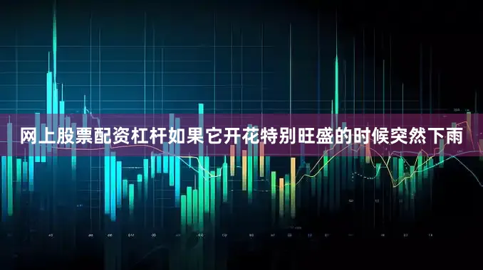 网上股票配资杠杆如果它开花特别旺盛的时候突然下雨