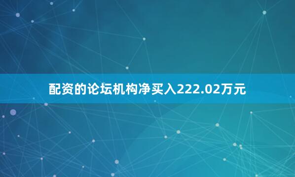 配资的论坛机构净买入222.02万元