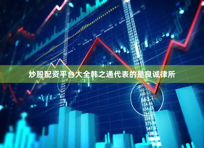 炒股配资平台大全韩之通代表的是良诚律所