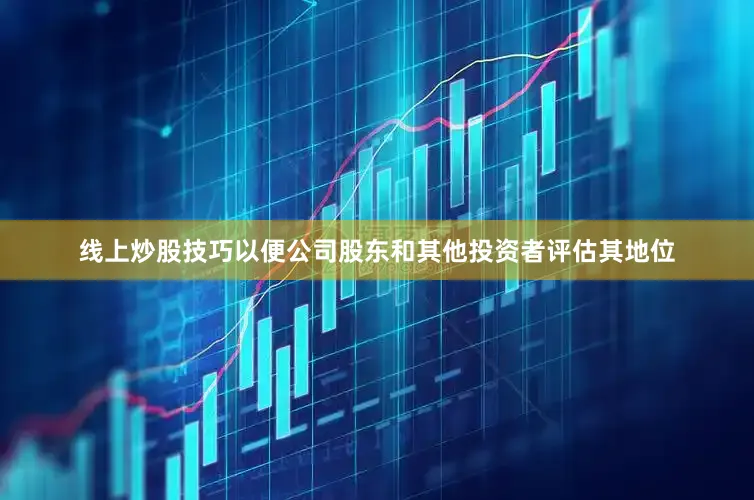 线上炒股技巧以便公司股东和其他投资者评估其地位