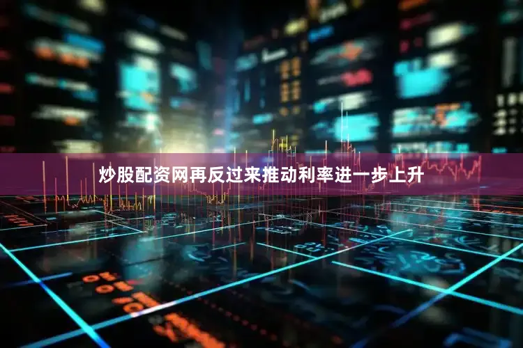 炒股配资网再反过来推动利率进一步上升