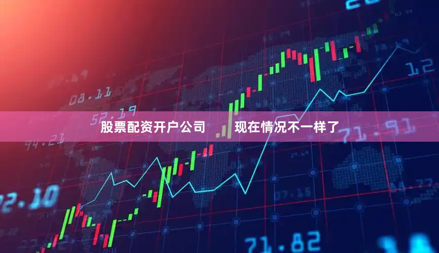 股票配资开户公司        现在情况不一样了