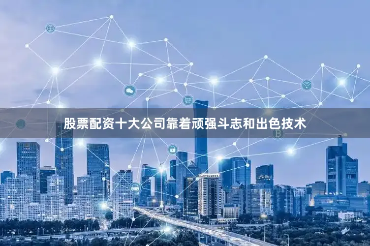 股票配资十大公司靠着顽强斗志和出色技术