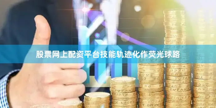 股票网上配资平台技能轨迹化作荧光球路