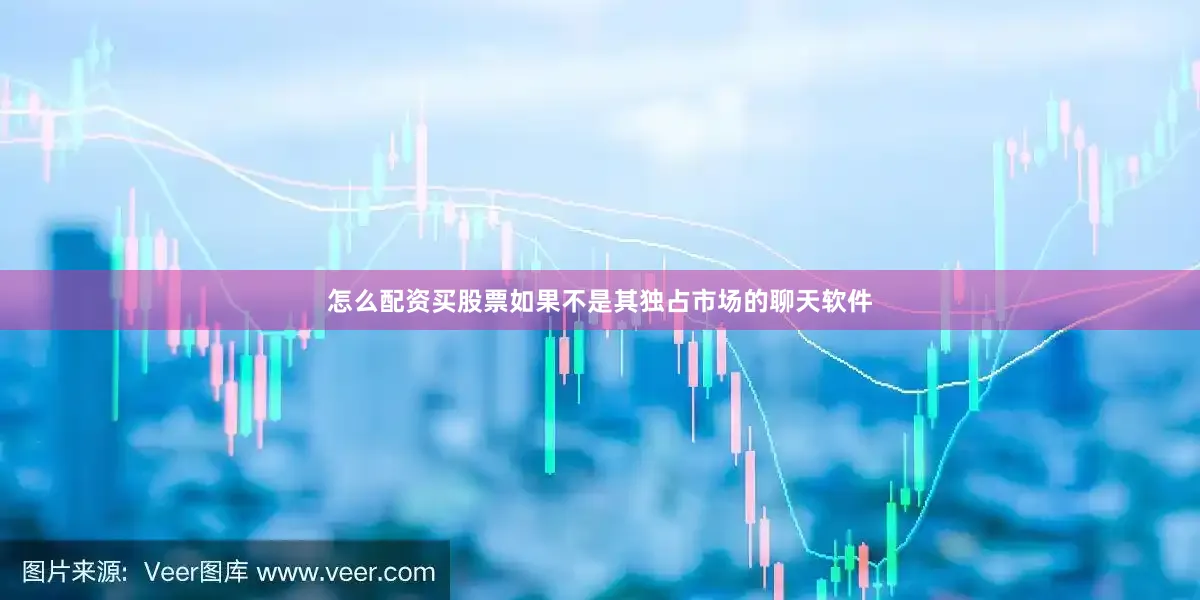 怎么配资买股票如果不是其独占市场的聊天软件