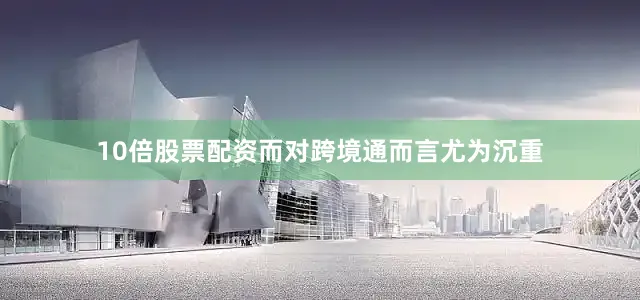 10倍股票配资而对跨境通而言尤为沉重