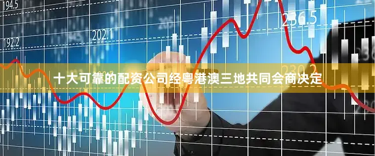 十大可靠的配资公司经粤港澳三地共同会商决定
