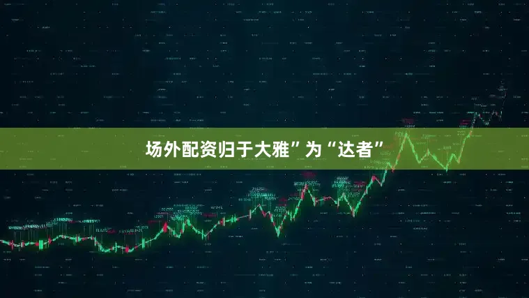 场外配资归于大雅”为“达者”