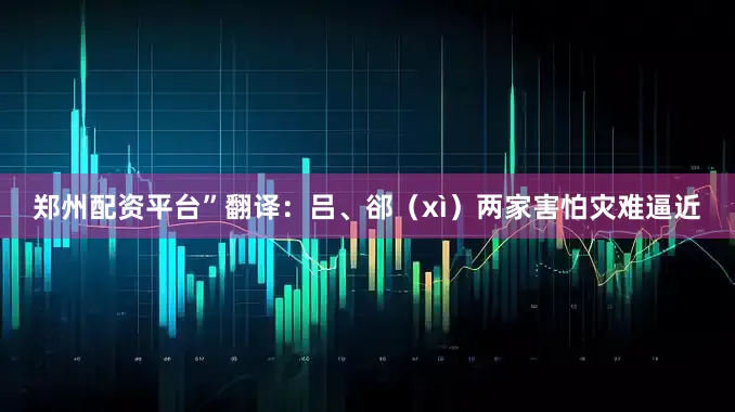 郑州配资平台”翻译：吕、郤（xì）两家害怕灾难逼近