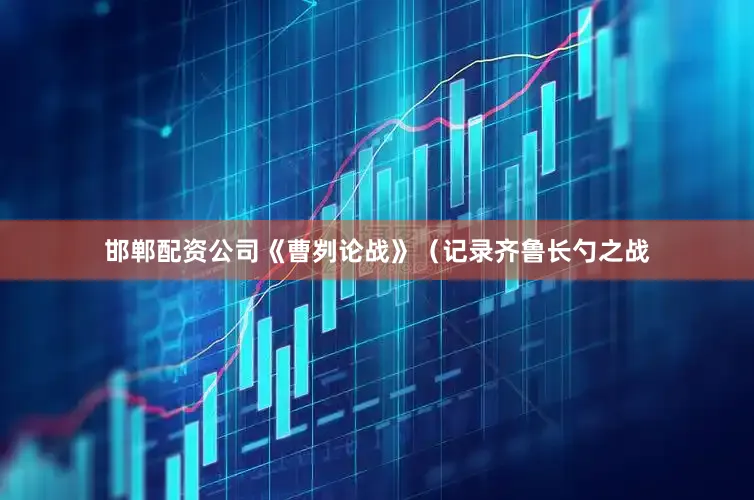 邯郸配资公司《曹刿论战》（记录齐鲁长勺之战