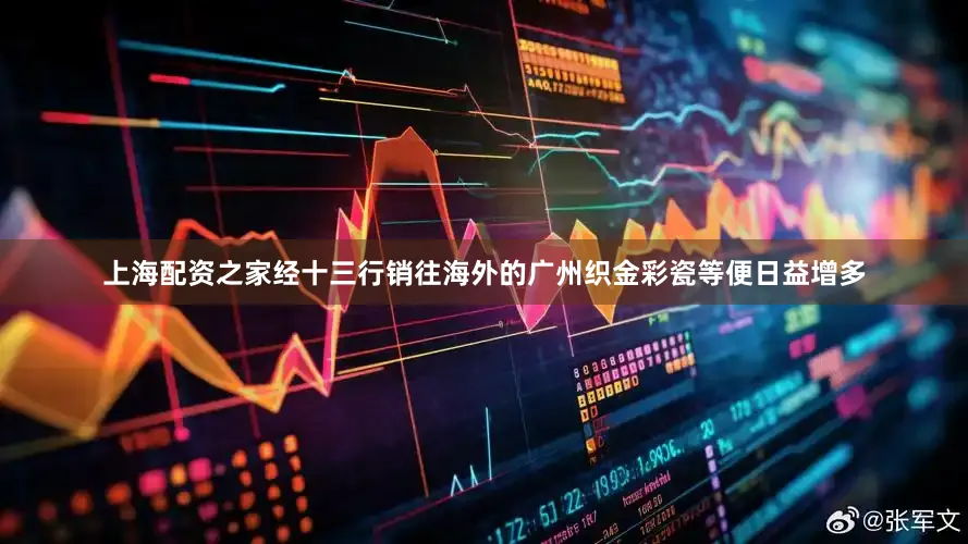 上海配资之家经十三行销往海外的广州织金彩瓷等便日益增多