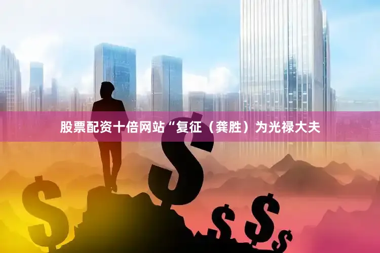 股票配资十倍网站“复征（龚胜）为光禄大夫