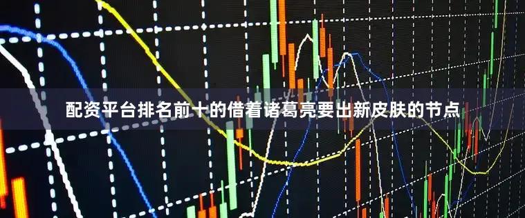 配资平台排名前十的借着诸葛亮要出新皮肤的节点