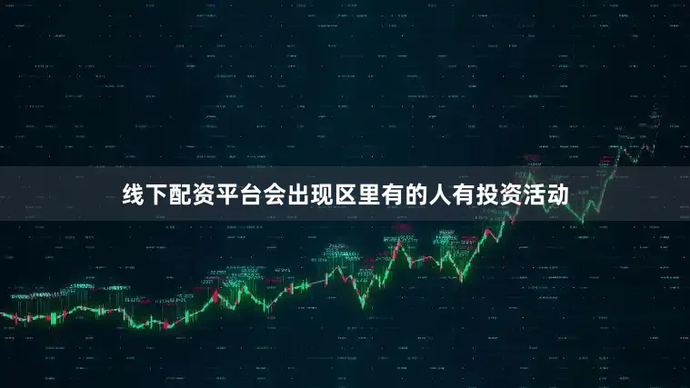 线下配资平台会出现区里有的人有投资活动
