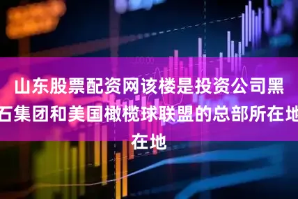 山东股票配资网该楼是投资公司黑石集团和美国橄榄球联盟的总部所在地
