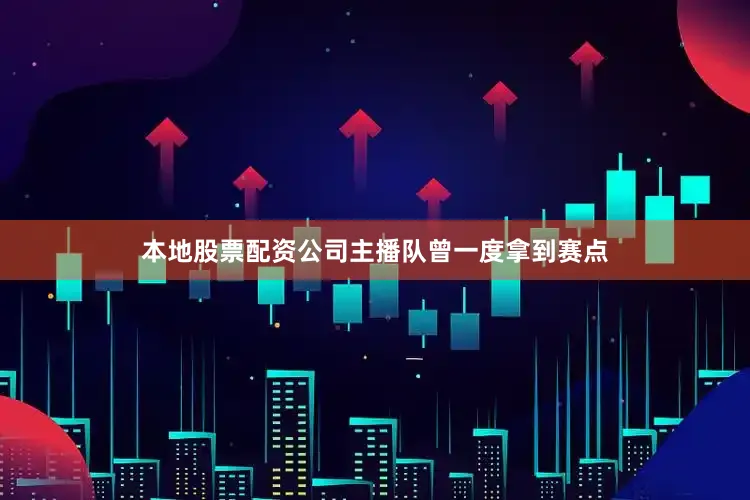 本地股票配资公司主播队曾一度拿到赛点