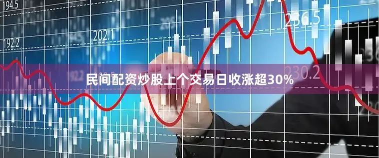 民间配资炒股上个交易日收涨超30%