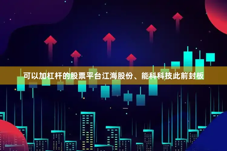 可以加杠杆的股票平台江海股份、能科科技此前封板
