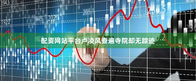 配资网站平台卢凌风查遍寺院却无踪迹