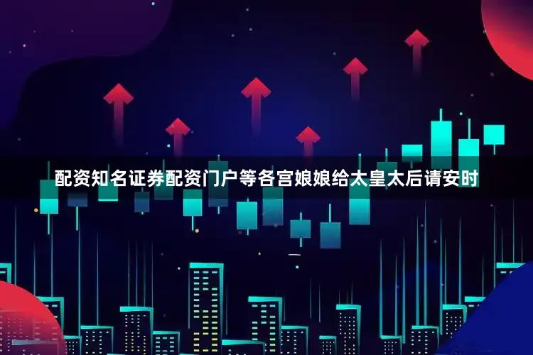 配资知名证券配资门户等各宫娘娘给太皇太后请安时