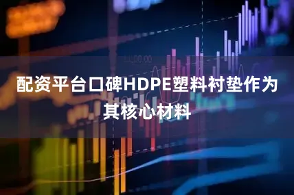 配资平台口碑HDPE塑料衬垫作为其核心材料