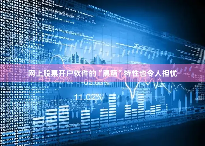 网上股票开户软件的“黑箱”特性也令人担忧