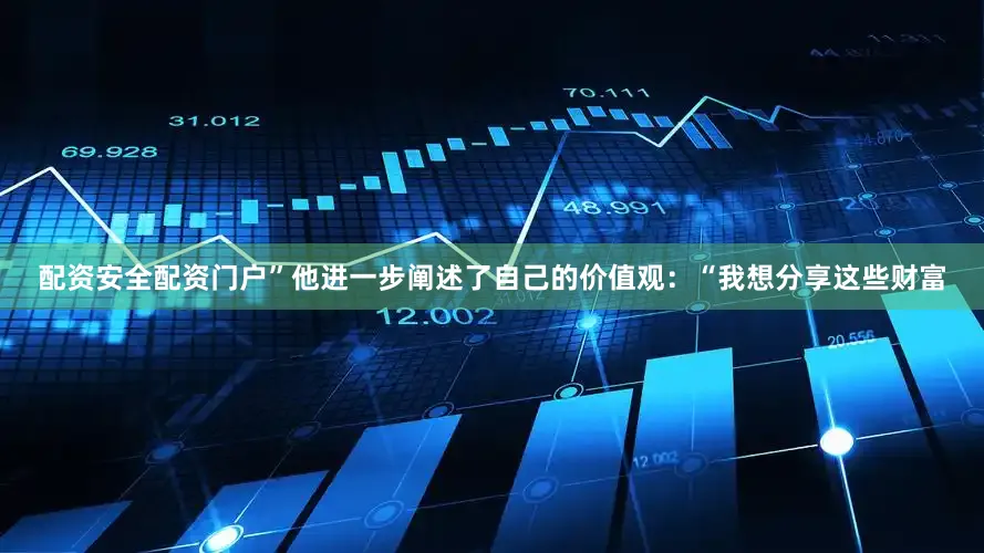 配资安全配资门户”他进一步阐述了自己的价值观：“我想分享这些财富
