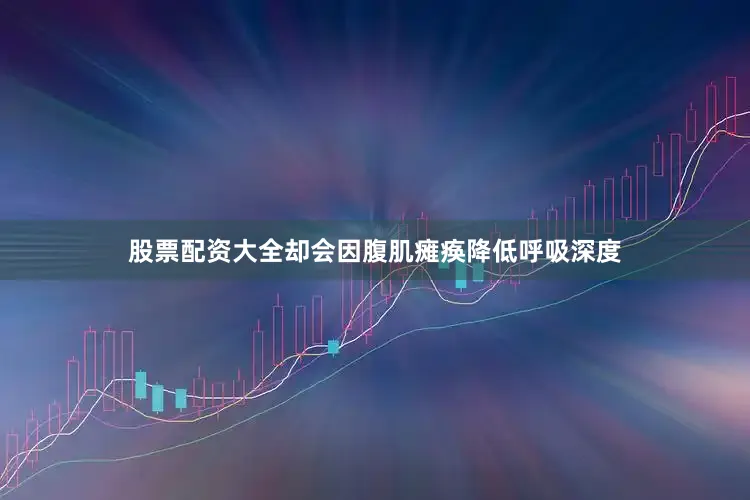 股票配资大全却会因腹肌瘫痪降低呼吸深度