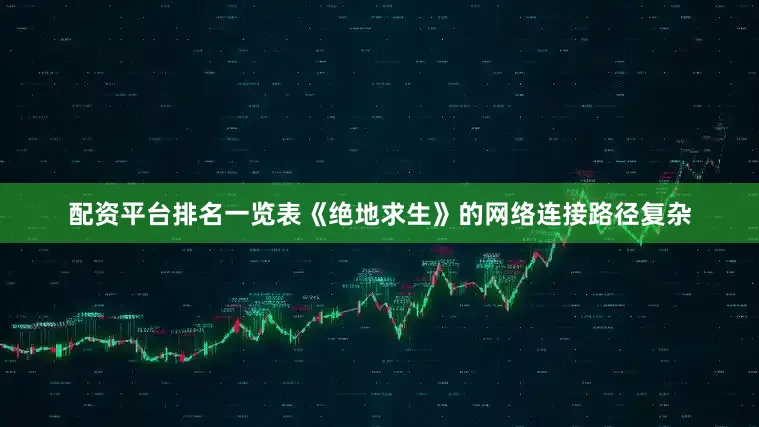 配资平台排名一览表《绝地求生》的网络连接路径复杂