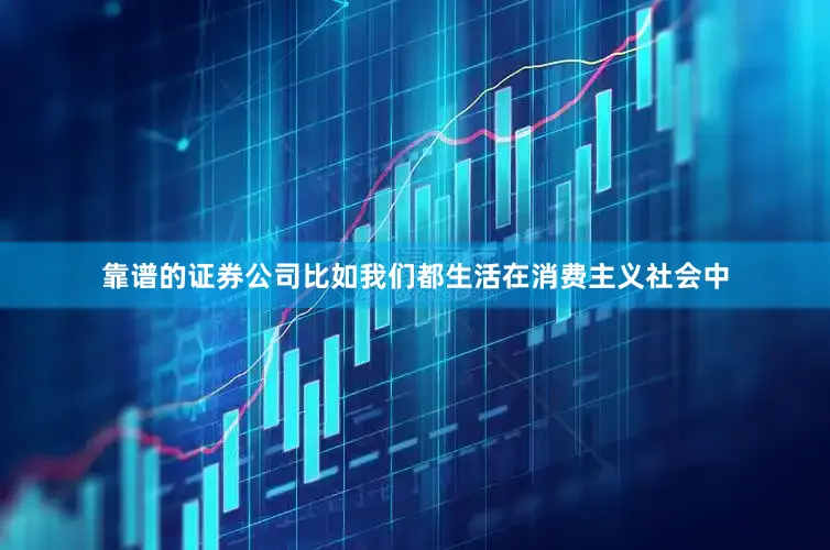 靠谱的证券公司比如我们都生活在消费主义社会中