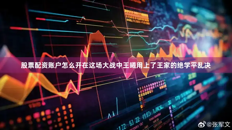 股票配资账户怎么开在这场大战中王曦用上了王家的绝学平乱决