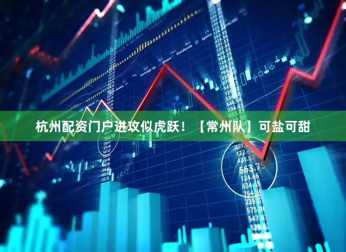 杭州配资门户进攻似虎跃！【常州队】可盐可甜