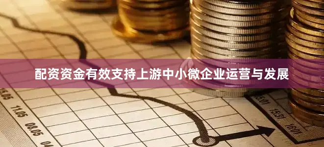 配资资金有效支持上游中小微企业运营与发展