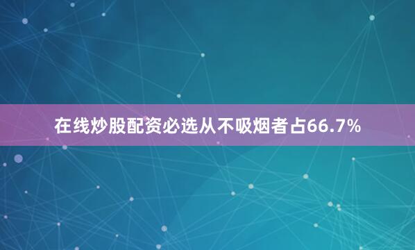 在线炒股配资必选从不吸烟者占66.7%