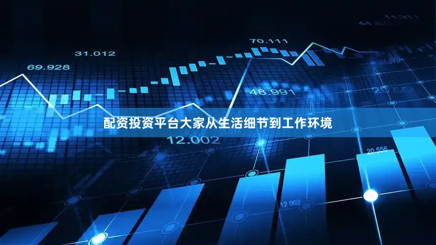 配资投资平台大家从生活细节到工作环境