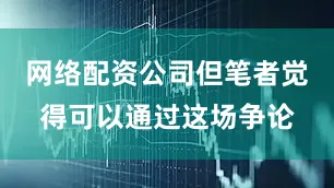网络配资公司但笔者觉得可以通过这场争论